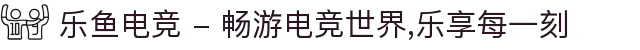乐鱼电竞 - 畅游电竞世界,乐享每一刻